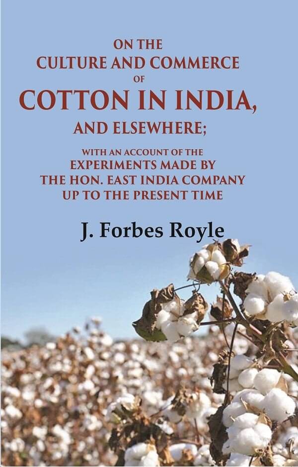 On the Culture and Commerce of Cotton in India, and Elsewhere: With an Account of the Experiments Made by the Hon. East India Company On the Culture and Commerce of Cotton in India, and Elsewhere: With an Account of the Experiments Made by the Hon. East India Company