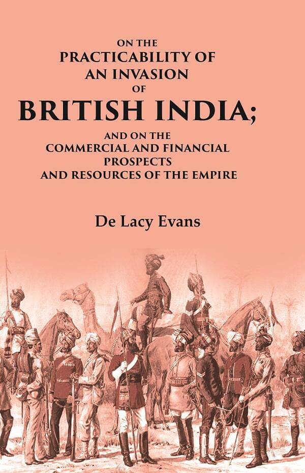 On the Practicability of an Invasion of British India: And on the Commercial and Financial Prospects and Resources of the Empire On the Practicability of an Invasion of British India: And on the Commercial and Financial Prospects and Resources of the Empire