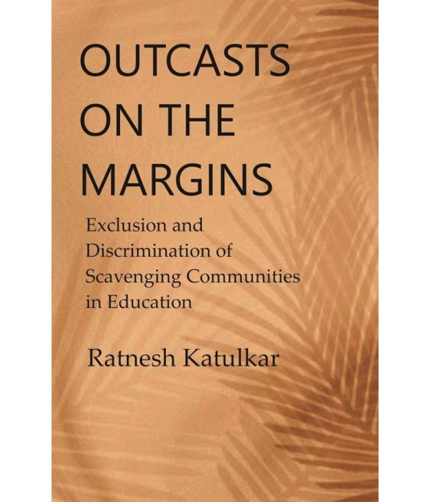 Outcasts on the Margins: Exclusion and Discrimination of Scavenging Communities in Education Outcasts on the Margins: Exclusion and Discrimination of Scavenging Communities in Education