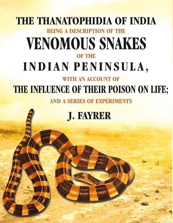 The Thanatophidia of India being a Description of the Venomous Snakes of the Indian Peninsula: With an Account of the Influence of their     			The Thanatophidia of India being a Description of the Venomous Snakes of the Indian Peninsula: With an Account of the Influence of their