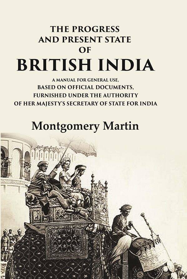     			The Progress and Present State of British India A Manual for General Use, Based on Official Documents, Furnished Under the Authority of