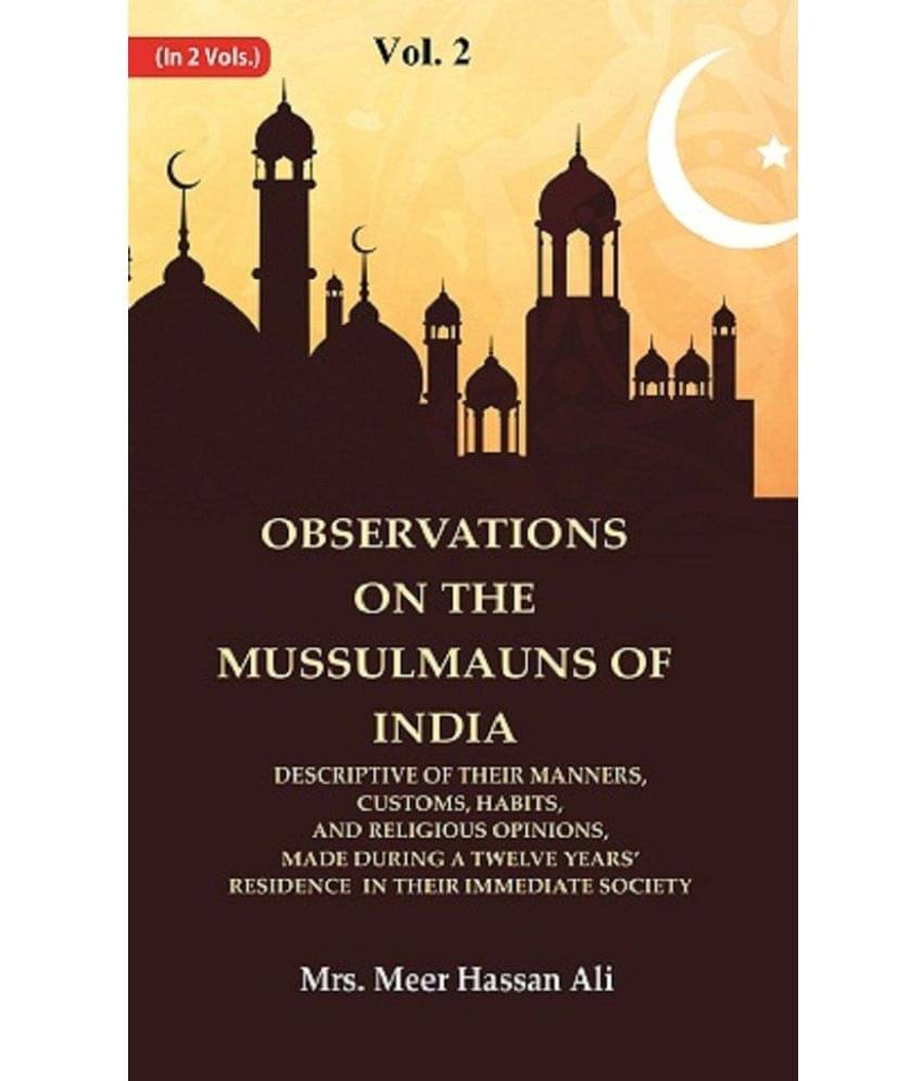     			Observations on the Mussulmauns of India Descriptive of their Manners, Customs, Habits, and Religious Opinions, Made During a 2nd
