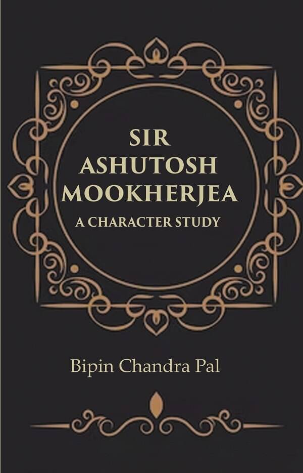 Sir Ashutosh Mookherjea A Character Study Sir Ashutosh Mookherjea A Character Study
