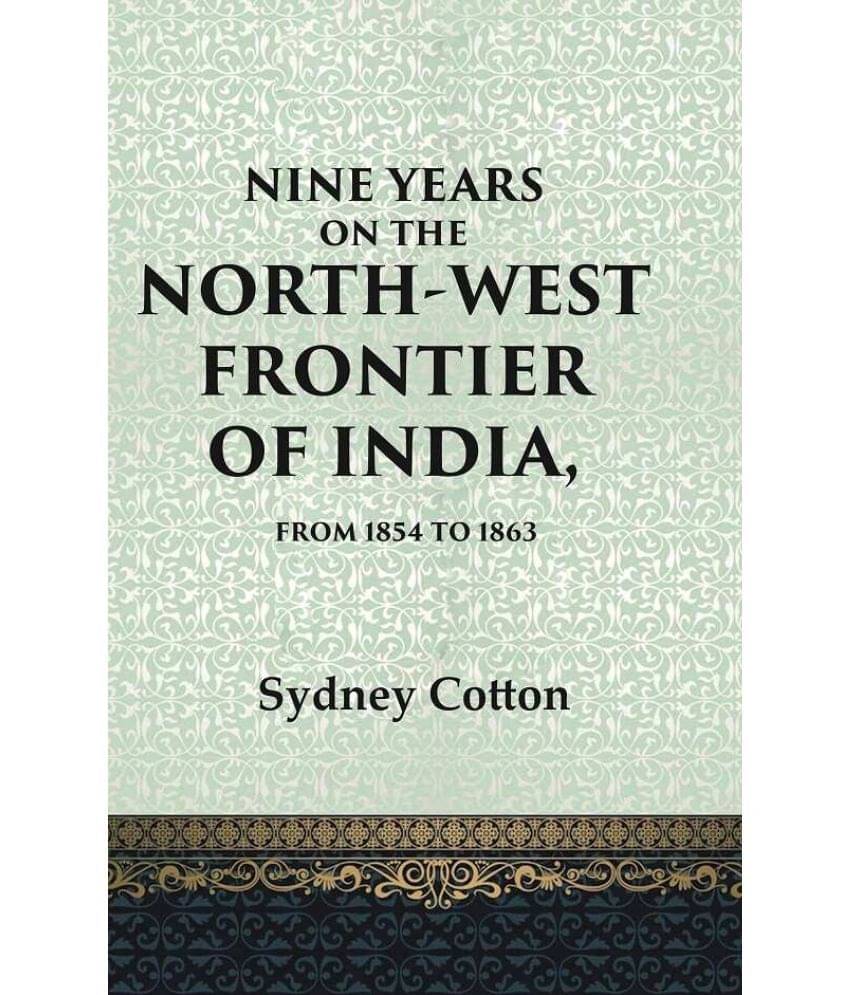 Nine Years on the North-west Frontier of India, From 1854 To 1863 Nine Years on the North-west Frontier of India, From 1854 To 1863