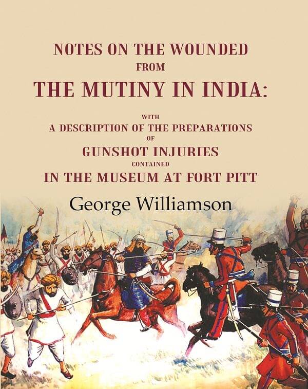 Notes on the Wounded from the Mutiny in India With a Description of the Preparations of Gunshot Injuries Contained in the Museum at Fort Notes on the Wounded from the Mutiny in India With a Description of the Preparations of Gunshot Injuries Contained in the Museum at Fort