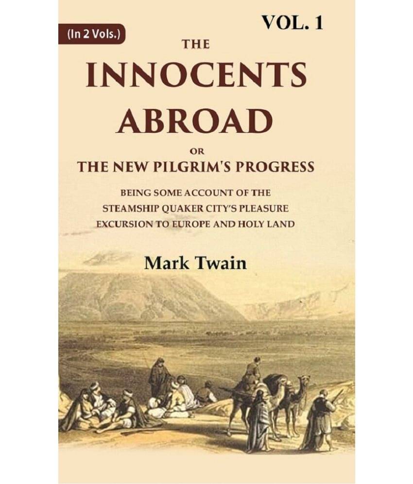 The Innocents Abroad or the New Pilgrim's Progress Being Some Account of the Steamship Quaker city’s Pleasure Excursion Volume 1st     			The Innocents Abroad or the New Pilgrim's Progress Being Some Account of the Steamship Quaker city’s Pleasure Excursion Volume 1st