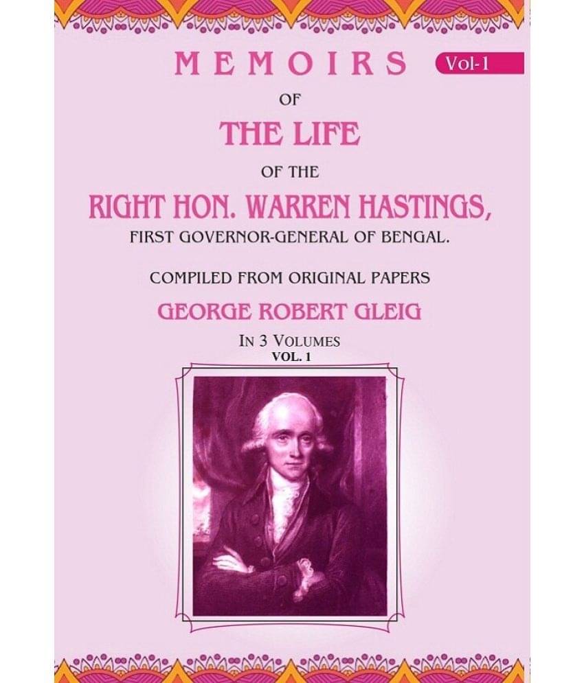 Memoirs of the Life of the Right Hon. Warren Hastings: First Governor-General of Bengal. Compiled From Original Papers 1st Memoirs of the Life of the Right Hon. Warren Hastings: First Governor-General of Bengal. Compiled From Original Papers 1st