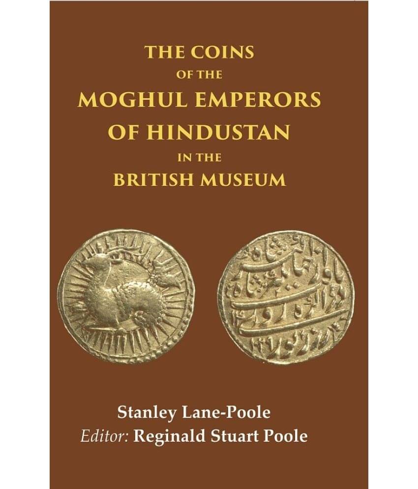 The Coins of the Moghul Emperors of Hindustan in the British Museum The Coins of the Moghul Emperors of Hindustan in the British Museum