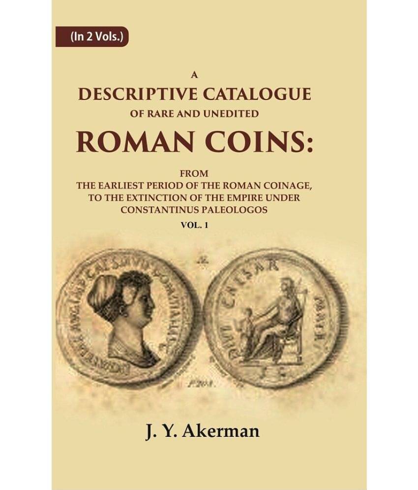 A Descriptive Catalogue of Rare and Unedited Roman Coins: From the Earliest Period of the Roman Coinage, to the Extinction of the 1st A Descriptive Catalogue of Rare and Unedited Roman Coins: From the Earliest Period of the Roman Coinage, to the Extinction of the 1st