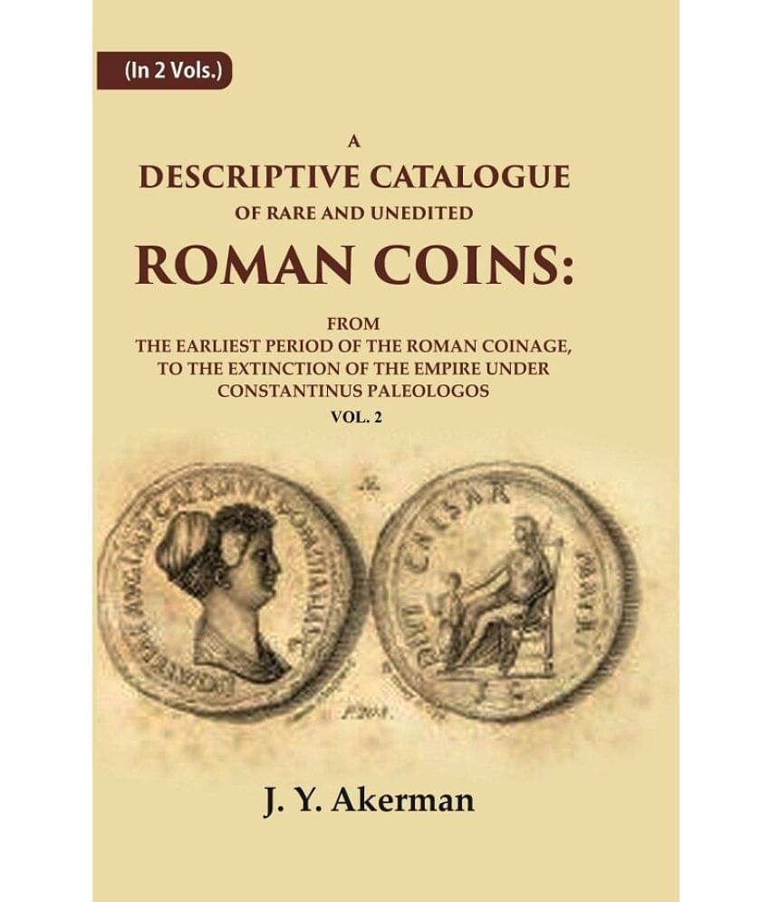 A Descriptive Catalogue of Rare and Unedited Roman Coins: From the Earliest Period of the Roman Coinage, to the Extinction of the 2nd A Descriptive Catalogue of Rare and Unedited Roman Coins: From the Earliest Period of the Roman Coinage, to the Extinction of the 2nd