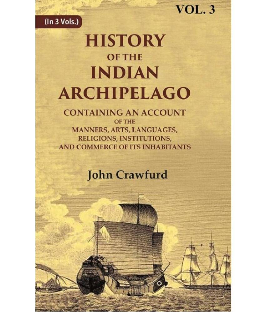     			History of the Indian Archipelago: Containing an Account of the Manners, Art, Languages, Religions, Institutions, and Commerce of 3rd