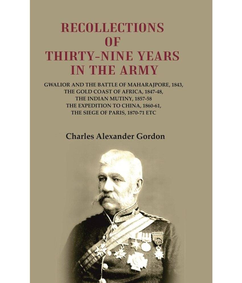 Recollections of Thirty-Nine Years in the Army: Gwalior and the Battle of Maharajpore, 1843, the Gold Coast of Africa, 1847-48, the     			Recollections of Thirty-Nine Years in the Army: Gwalior and the Battle of Maharajpore, 1843, the Gold Coast of Africa, 1847-48, the