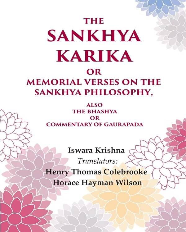 The Sankhya Karika or Memorial Verses on the Sankhya Philosophy: Also the Bhashya or Commentary of Gaurapada The Sankhya Karika or Memorial Verses on the Sankhya Philosophy: Also the Bhashya or Commentary of Gaurapada