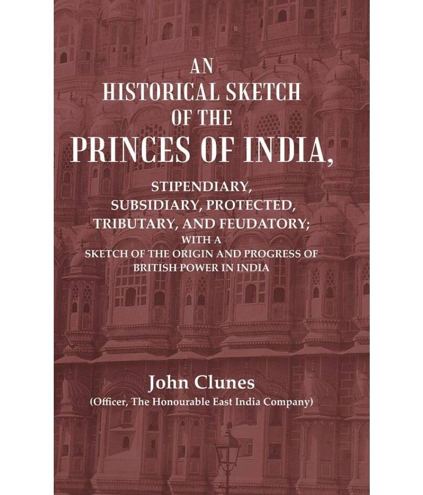     			An Historical Sketch of the Princes of India: Stipendiary, Subsidiary, Protected, Tributary, and Feudatory; With a Sketch of the Origin [Hardcover]