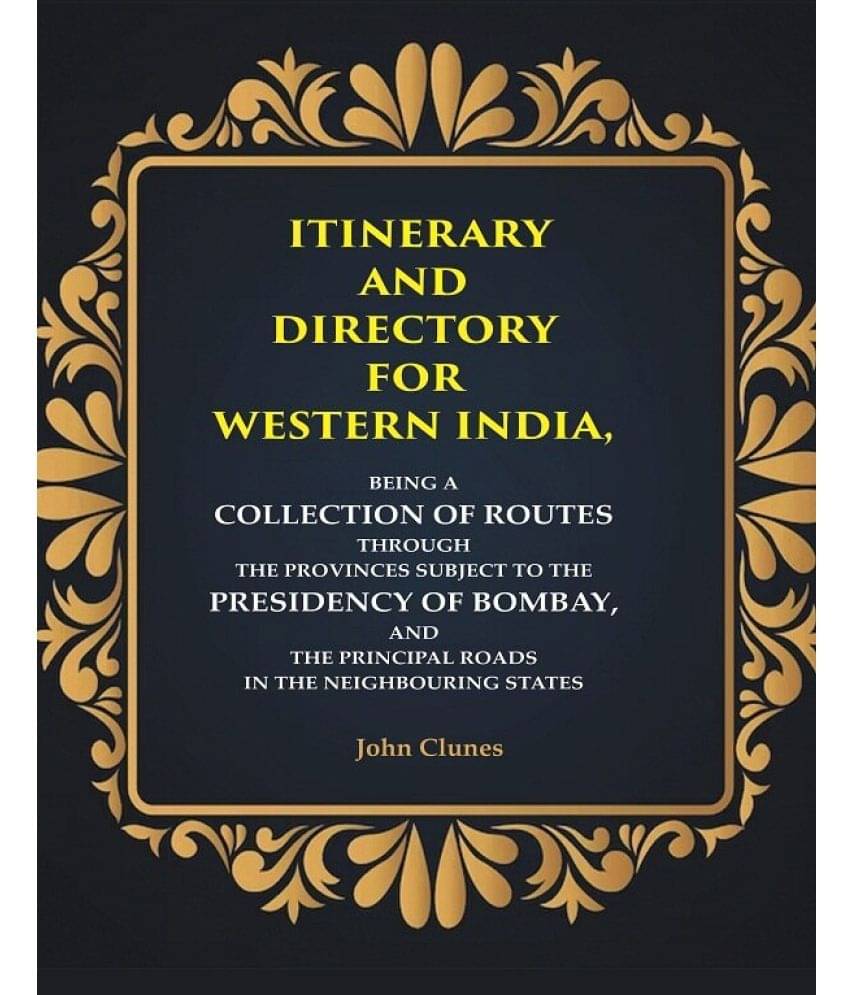 Itinerary and Directory for Western India: Being a Collection of Routes Through the Provinces Subject to the Presidency of Bombay, and the Principal R Itinerary and Directory for Western India: Being a Collection of Routes Through the Provinces Subject to the Presidency of Bombay, and the Principal R