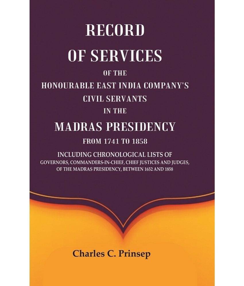Record of Services of the Honourable East India Company's Civil Servants in the Madras Presidency from 1741 to 1858 Including Chronological Lists of G Record of Services of the Honourable East India Company's Civil Servants in the Madras Presidency from 1741 to 1858 Including Chronological Lists of G