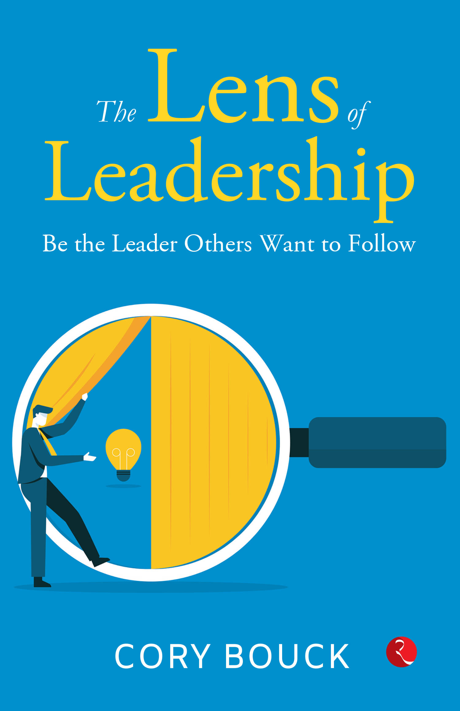     			The Lens of Leadership : Be the Leaders By Cory Bouck