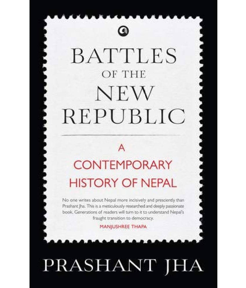 Battles of the New Republic: A Contemporary History of Nepal Battles of the New Republic: A Contemporary History of Nepal