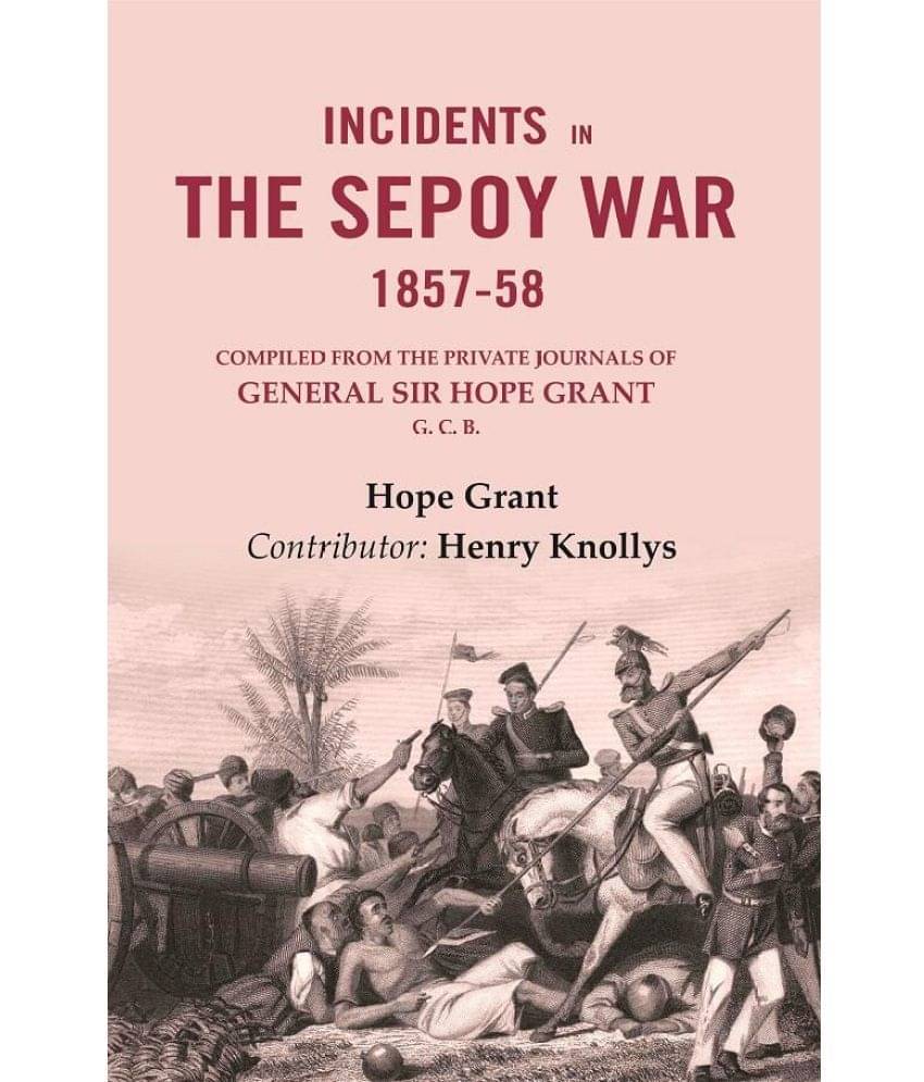 Incidents in the Sepoy War, 1857-58: Compiled from the Private Journals of General Sir Hope Grant G. C. B.     			Incidents in the Sepoy War, 1857-58: Compiled from the Private Journals of General Sir Hope Grant G. C. B.