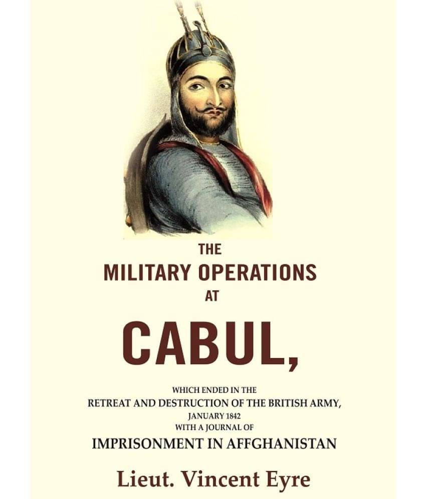 The Military Operations at Cabul: Which Ended in the Retreat and Destruction of the British Army, January 1842 with a Journal The Military Operations at Cabul: Which Ended in the Retreat and Destruction of the British Army, January 1842 with a Journal