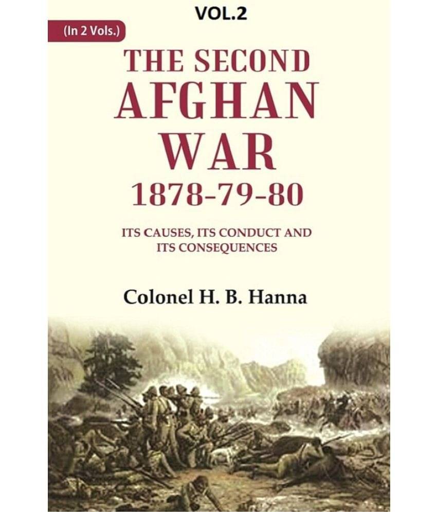 The Second Afghan War, 1878-79-80: Its Causes, its Conduct and its Consequences 2nd The Second Afghan War, 1878-79-80: Its Causes, its Conduct and its Consequences 2nd