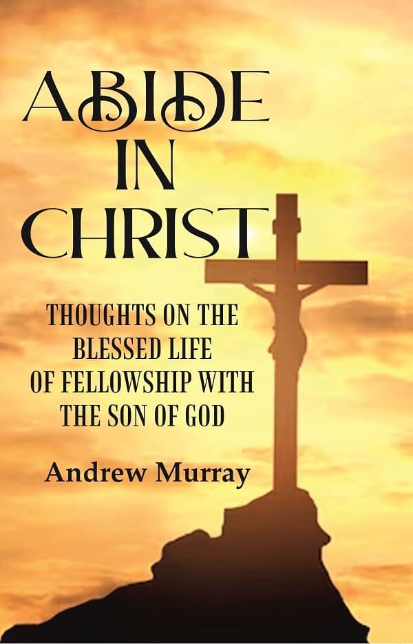 Abide in Christ: Thoughts on the Blessed Life of Fellowship with the Son of God Andrew Murray Abide in Christ: Thoughts on the Blessed Life of Fellowship with the Son of God Andrew Murray