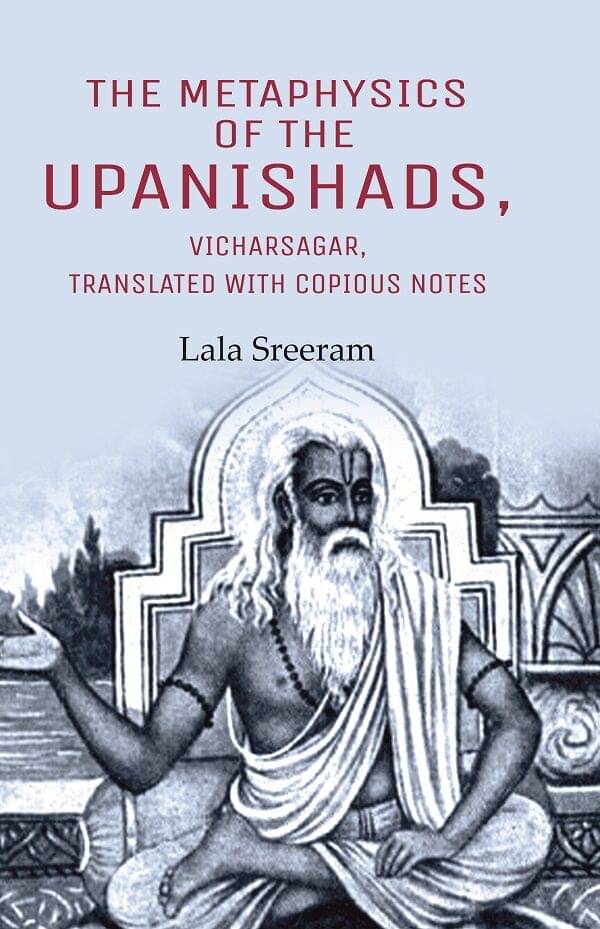 The Metaphysics of the Upanishads, Vicharsagar, Translated with Copious Notes Lala Sreeram The Metaphysics of the Upanishads, Vicharsagar, Translated with Copious Notes Lala Sreeram