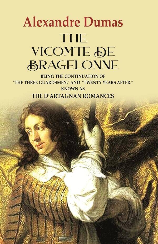 The Vicomte de Bragelonne: Being the Continuation of "the Three Guardsmen," and "Twenty Years After." Known as the D’artagnan Romances     			The Vicomte de Bragelonne: Being the Continuation of "the Three Guardsmen," and "Twenty Years After." Known as the D’artagnan Romances