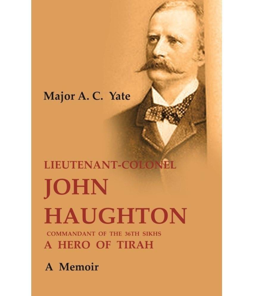 Lieutenant-Colonel John Haughton Commandant of the 36th Sikhs a Hero of Tirah: A Memoir Lieutenant-Colonel John Haughton Commandant of the 36th Sikhs a Hero of Tirah: A Memoir