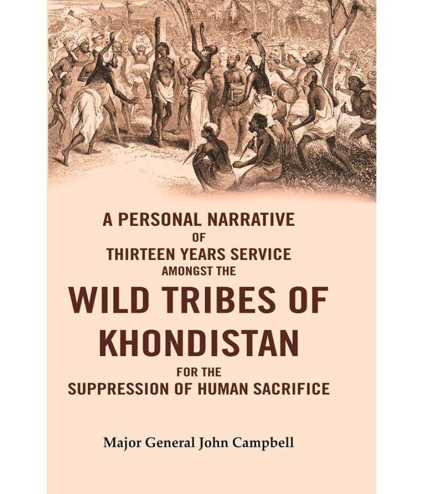 A Personal Narrative of Thirteen Years Service Amongst the Wild Tribes of Khondistan for the Suppression of Human Sacrifice A Personal Narrative of Thirteen Years Service Amongst the Wild Tribes of Khondistan for the Suppression of Human Sacrifice