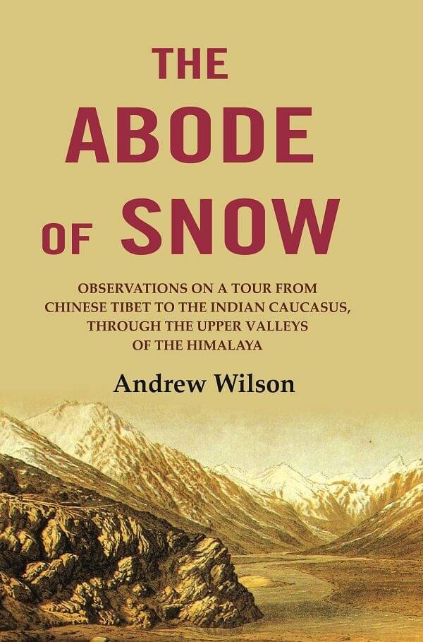     			The Abode of Snow: Observations on a Tour from Chinese Tibet to the Indian Caucasus, Through the Upper Valleys of the Himalaya [Hardcover]