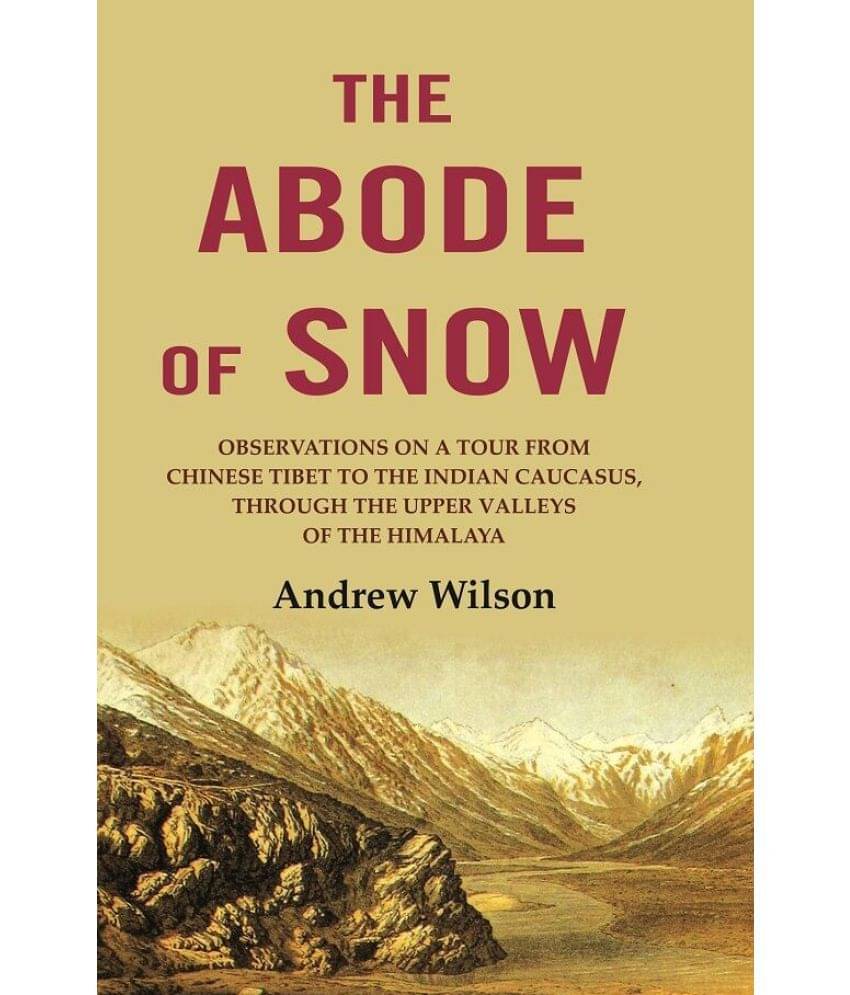 The Abode of Snow: Observations on a Tour from Chinese Tibet to the Indian Caucasus, Through the Upper Valleys of the Himalaya The Abode of Snow: Observations on a Tour from Chinese Tibet to the Indian Caucasus, Through the Upper Valleys of the Himalaya