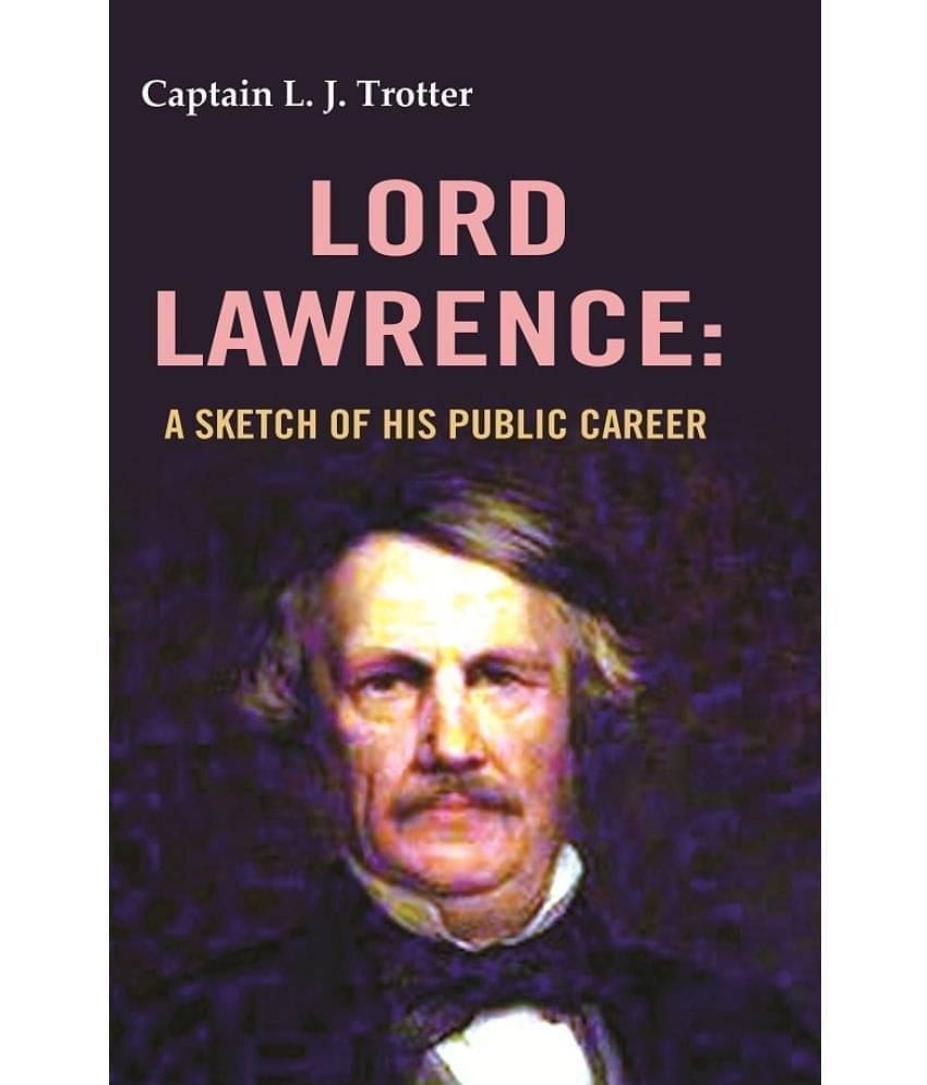 Lord Lawrence: A Sketch of His Public Career Lord Lawrence: A Sketch of His Public Career
