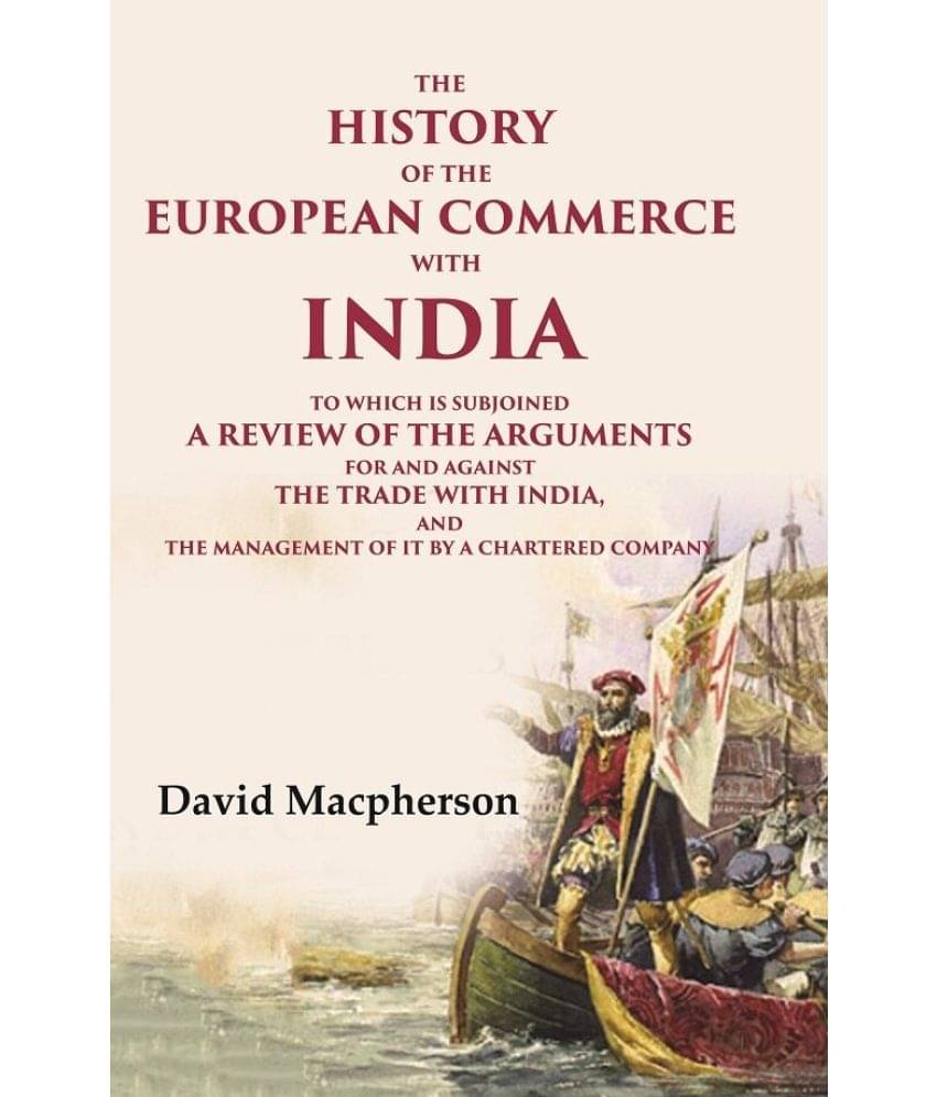 The History of the European Commerce with India: To Which is Subjoined a Review of the Arguments for and Against the Trade with India The History of the European Commerce with India: To Which is Subjoined a Review of the Arguments for and Against the Trade with India