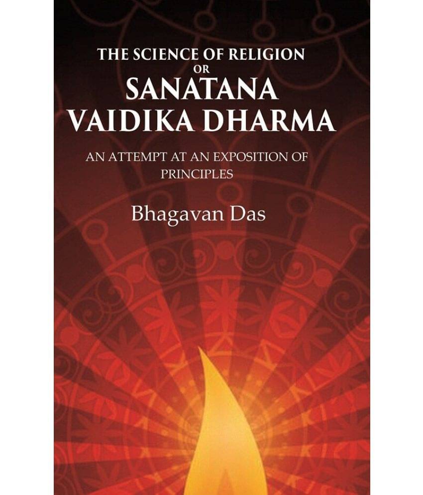 The Science of Religion or Sanatana Vaidika Dharma: An Attempt at an Exposition of Principles The Science of Religion or Sanatana Vaidika Dharma: An Attempt at an Exposition of Principles
