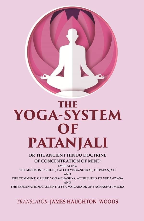     			The Yoga-System of Patanjali: Or the Ancient Hindu Doctrine of Concentration of Mind Embracing the Mnemonic Rules, Called Yoga-sutras,