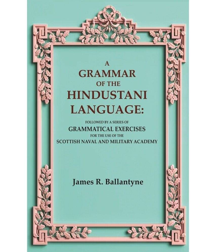 A Grammar of the Hindustani Language: Followed by a Series of Grammatical Exercises for the Use of the Scottish Naval and Military Academy A Grammar of the Hindustani Language: Followed by a Series of Grammatical Exercises for the Use of the Scottish Naval and Military Academy