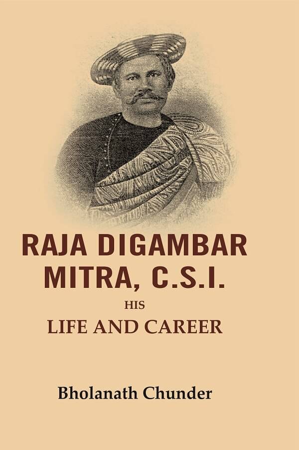 Raja Digambar Mitra, C.S.I.: His Life and Career Raja Digambar Mitra, C.S.I.: His Life and Career