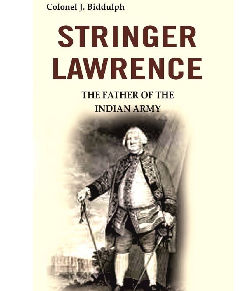 Stringer Lawrence: The Father of the Indian Army Stringer Lawrence: The Father of the Indian Army