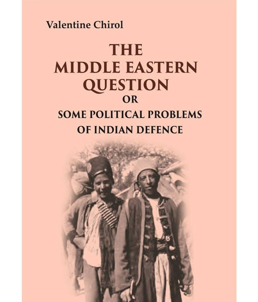 The Middle Eastern Question: Or Some Political Problems Of Indian Defence The Middle Eastern Question: Or Some Political Problems Of Indian Defence