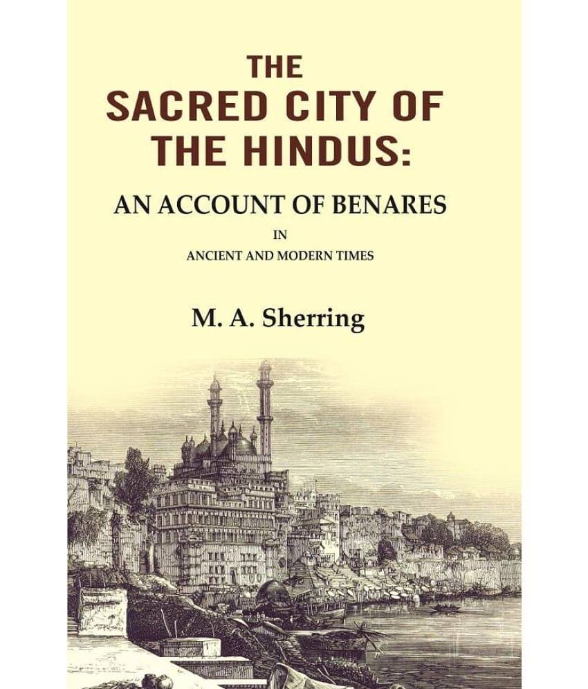 The Sacred City of the Hindus: An Account of Benares in Ancient and Modern Times The Sacred City of the Hindus: An Account of Benares in Ancient and Modern Times