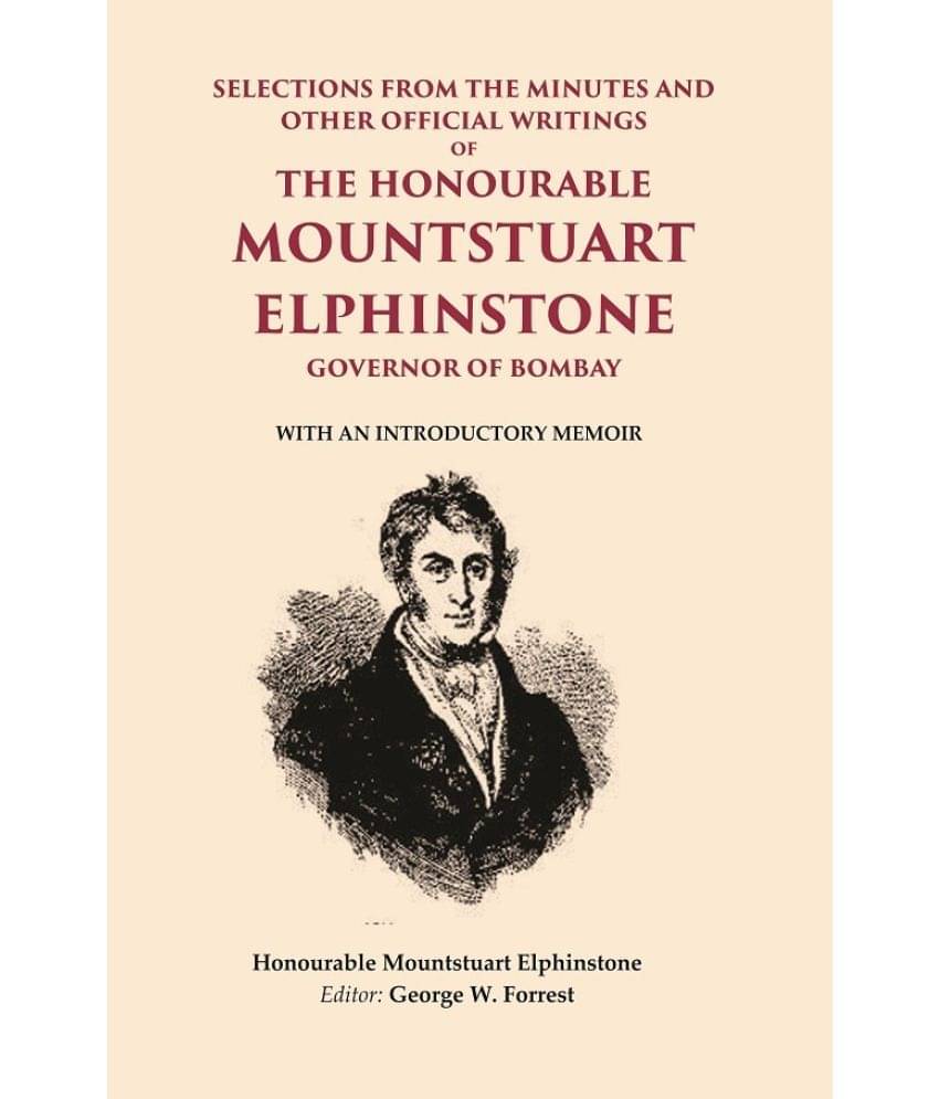 Selections From the Minutes and other official writings of the Honourable Mountstuart Elphinstone governor of Bombay: With an Selections From the Minutes and other official writings of the Honourable Mountstuart Elphinstone governor of Bombay: With an