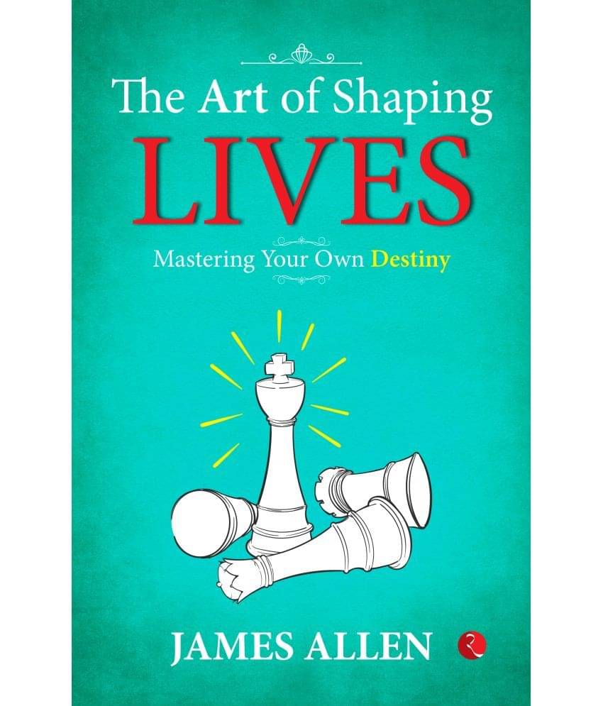 The Art of Shaping Lives: Mastering Your Own Destiny The Art of Shaping Lives: Mastering Your Own Destiny