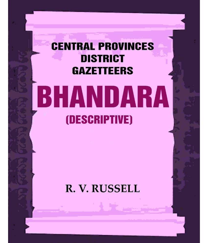 Central Provinces District Gazetteers: Bhandara (Descriptive) 5th, Vol. A Central Provinces District Gazetteers: Bhandara (Descriptive) 5th, Vol. A