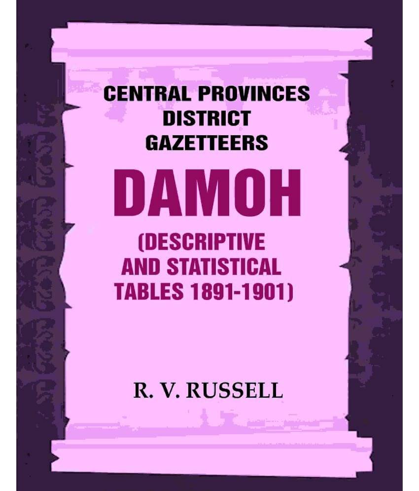 Central Provinces District Gazetteers: Damoh (Descriptive and Statistical Tables 1891-1901) 11th, Vol. A & B Central Provinces District Gazetteers: Damoh (Descriptive and Statistical Tables 1891-1901) 11th, Vol. A & B