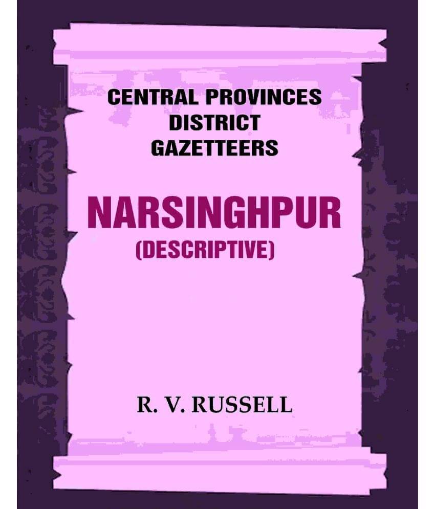 Central Provinces District Gazetteers: Narsinghpur (Descriptive) 17th, Vol. A Central Provinces District Gazetteers: Narsinghpur (Descriptive) 17th, Vol. A