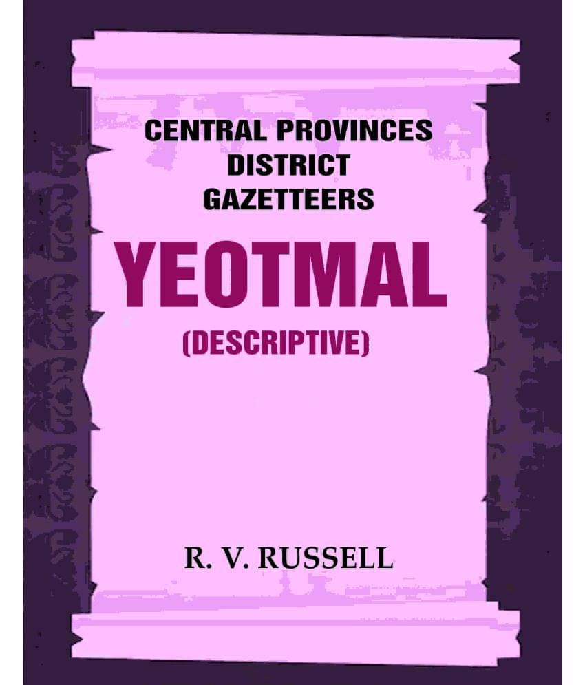 Central Provinces District Gazetteers: Yeotmal (Descriptive) 23rd, Vol. A Central Provinces District Gazetteers: Yeotmal (Descriptive) 23rd, Vol. A