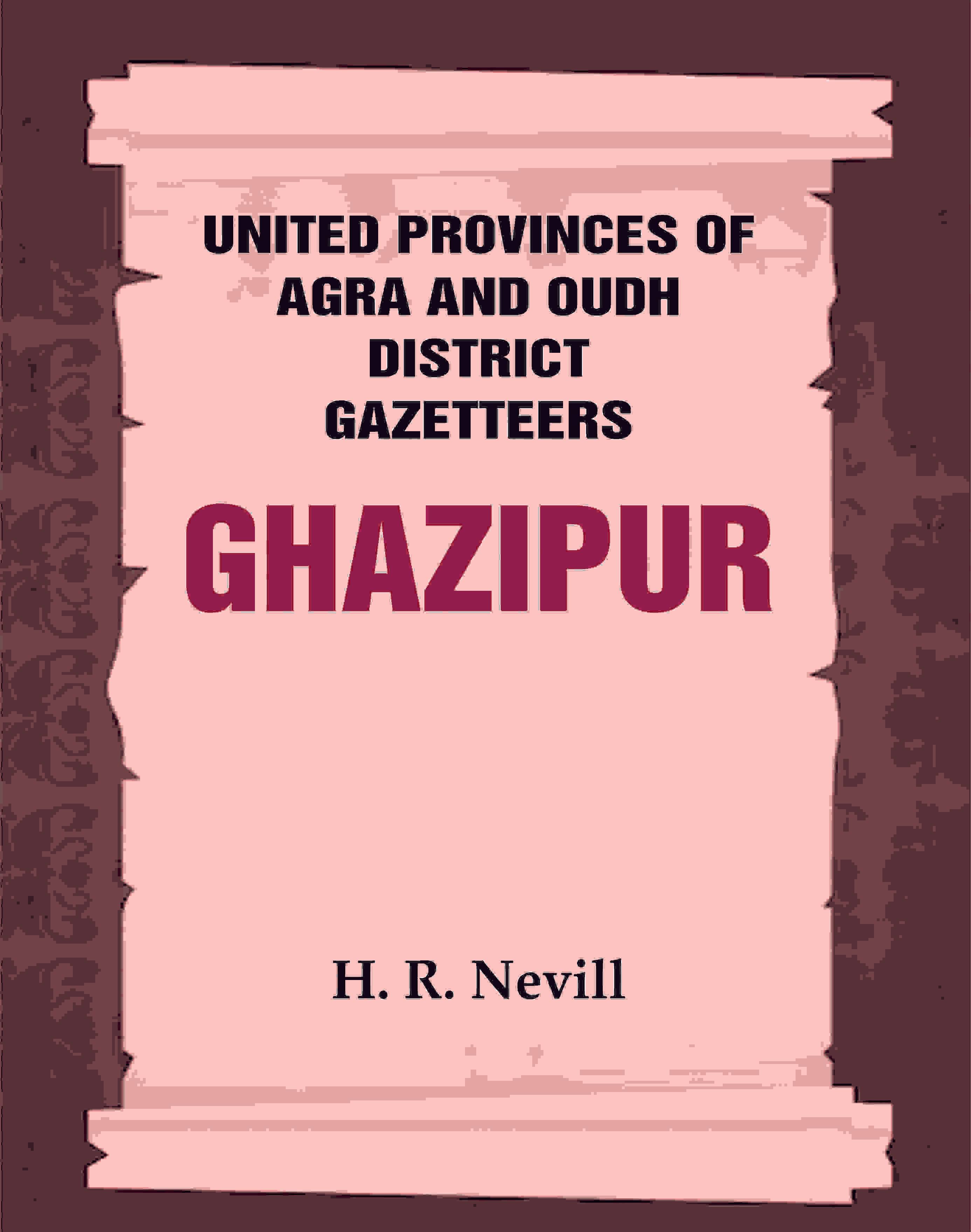United Provinces of Agra and Oudh District Gazetteers: Ghazipur Vol. XXIV United Provinces of Agra and Oudh District Gazetteers: Ghazipur Vol. XXIV