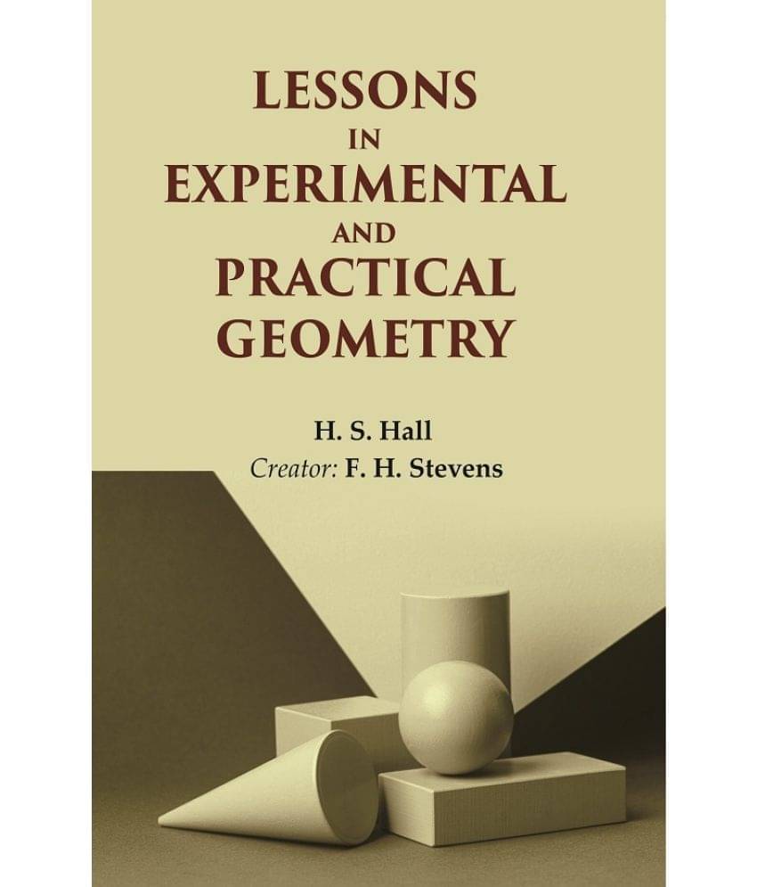 Lessons in Experimental and Practical Geometry Lessons in Experimental and Practical Geometry