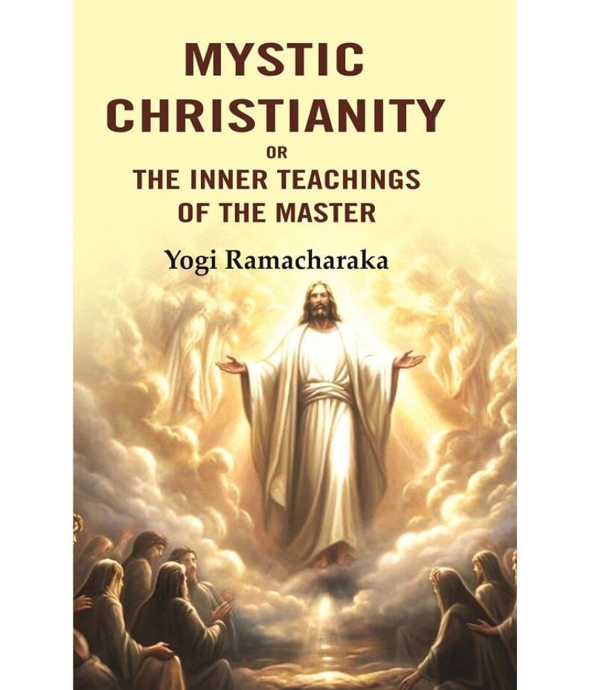 Mystic Christianity: Or the Inner Teachings of the Master Mystic Christianity: Or the Inner Teachings of the Master